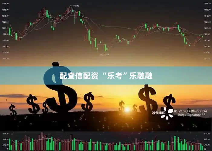 配查信配资 “乐考”乐融融