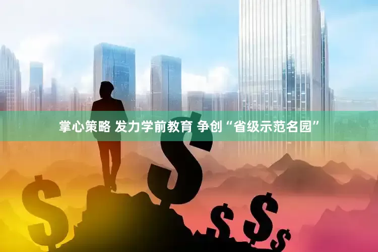 掌心策略 发力学前教育 争创“省级示范名园”