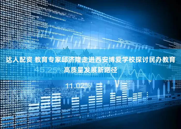达人配资 教育专家邱济隆走进西安博爱学校探讨民办教育高质量发展新路径