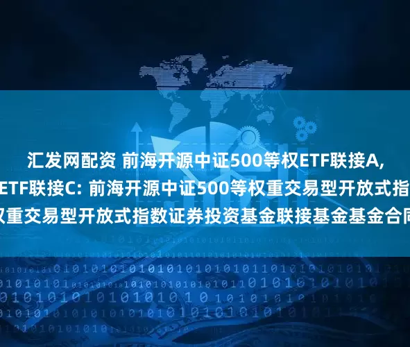 汇发网配资 前海开源中证500等权ETF联接A,前海开源中证500等权ETF联接C: 前海开源中证500等权重交易型开放式指数证券投资基金联接基金基金合同生效公告