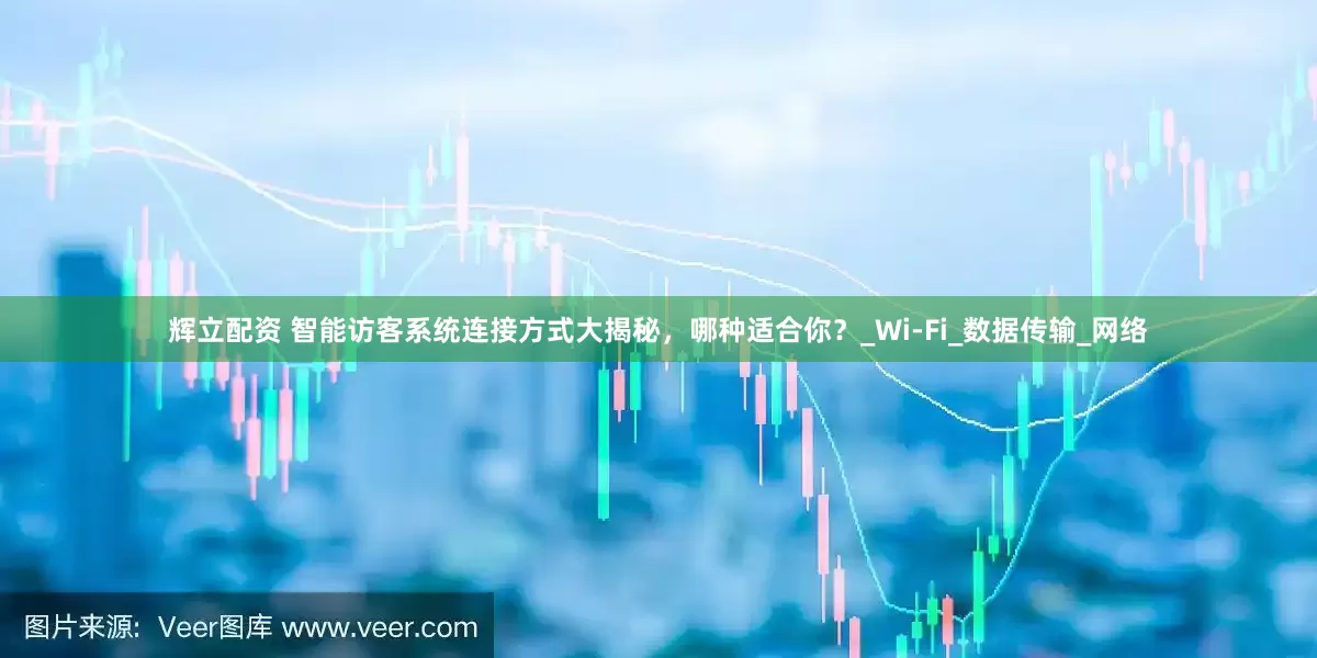 辉立配资 智能访客系统连接方式大揭秘，哪种适合你？_Wi-Fi_数据传输_网络