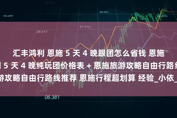 汇丰鸿利 恩施 5 天 4 晚跟团怎么省钱 恩施旅游攻略含恩施旅游团 5 天 4 晚纯玩团价格表 + 恩施旅游攻略自由行路线推荐 恩施行程超划算 经验_小依_石林_带着