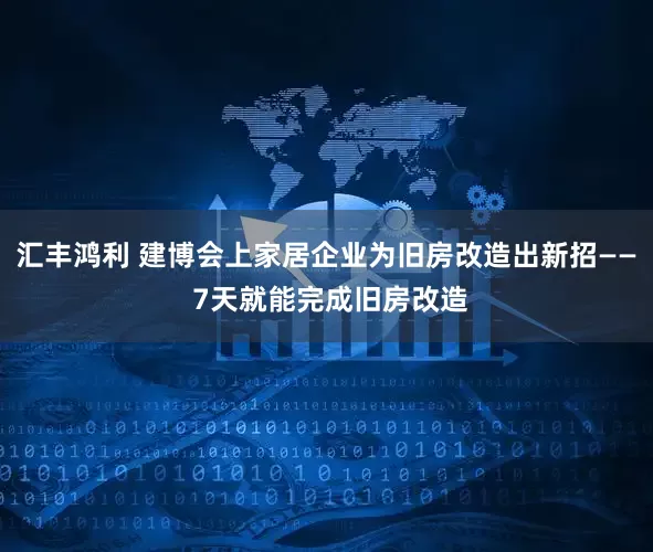 汇丰鸿利 建博会上家居企业为旧房改造出新招—— 7天就能完成旧房改造