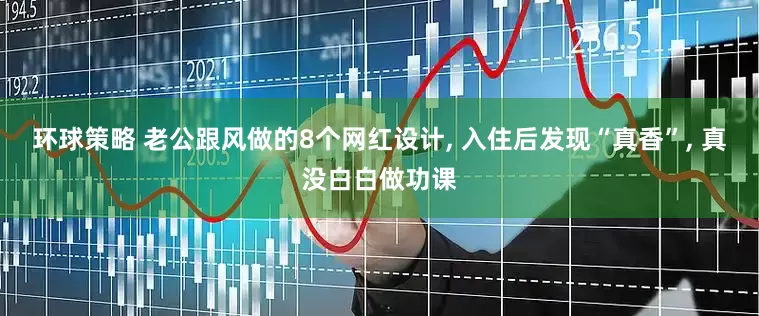 环球策略 老公跟风做的8个网红设计, 入住后发现“真香”, 真没白白做功课