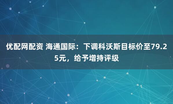 优配网配资 海通国际：下调科沃斯目标价至79.25元，给予增持评级