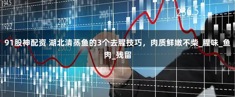 91股神配资 湖北清蒸鱼的3个去腥技巧，肉质鲜嫩不柴_腥味_鱼肉_残留