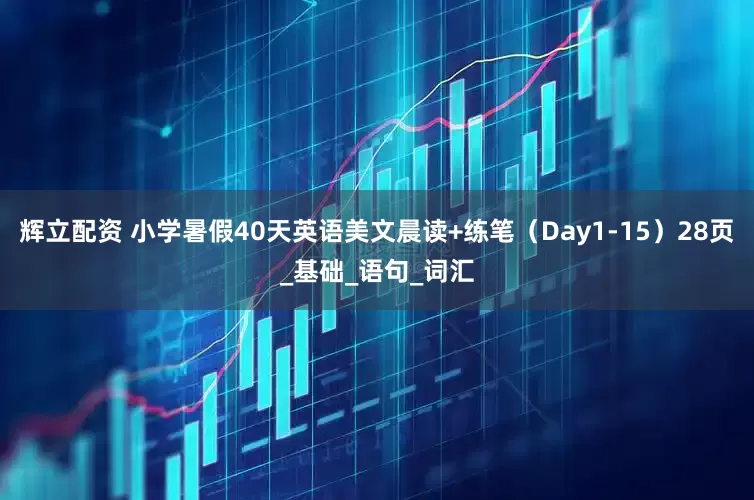 辉立配资 小学暑假40天英语美文晨读+练笔（Day1-15）28页_基础_语句_词汇
