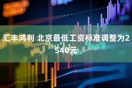 汇丰鸿利 北京最低工资标准调整为2540元