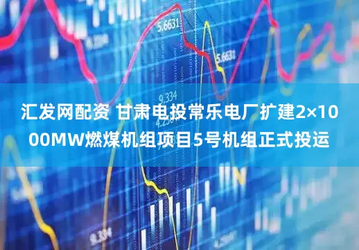 汇发网配资 甘肃电投常乐电厂扩建2×1000MW燃煤机组项目5号机组正式投运