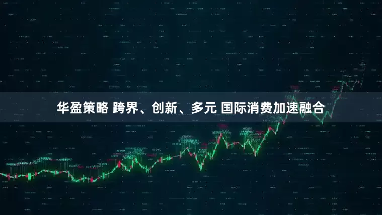 华盈策略 跨界、创新、多元 国际消费加速融合