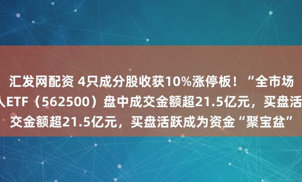 汇发网配资 4只成分股收获10%涨停板!“全市场唯一百亿规模”机器人ETF(562500)盘中成交金额超21.5亿元,买盘活跃成为资金“聚宝盆”