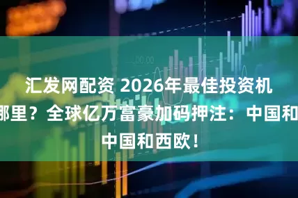 汇发网配资 2026年最佳投资机遇在哪里?全球亿万富豪加码押注:中国和西欧!