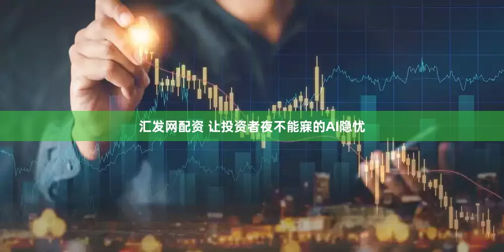 汇发网配资 让投资者夜不能寐的AI隐忧