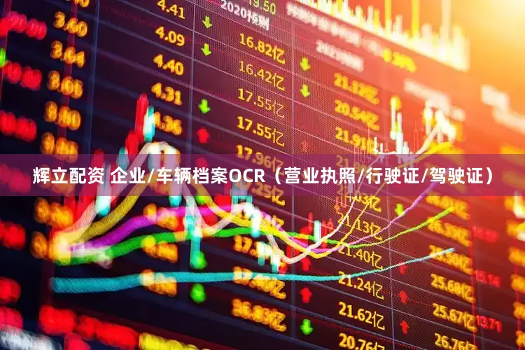 辉立配资 企业/车辆档案OCR(营业执照/行驶证/驾驶证)